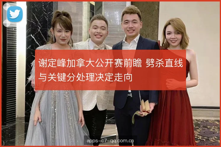 谢定峰加拿大公开赛前瞻 劈杀直线与关键分处理决定走向